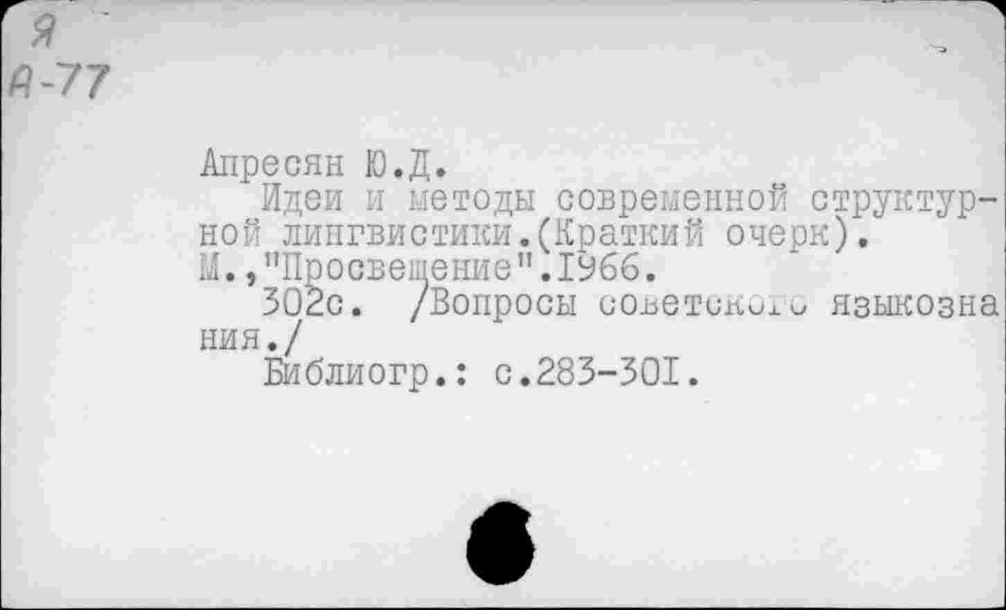 ﻿в-77
Апресян Ю.Д.
Идеи и методы современной структурной лингвистики.(Краткий очерк).
М.,’’Просвете ние”.1Убб.
302с. /Вопросы советский языкозна ния./
Библиогр.: с.283-301.